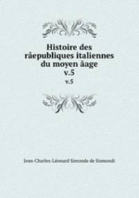 Histoire des republiques italiennes du moyen age. v.5
