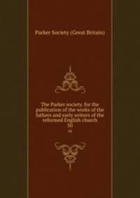 The Parker society. for the publication of the works of the fathers and early writers of the reformed English church. 50