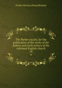 The Parker society. for the publication of the works of the fathers and early writers of the reformed English church. 54