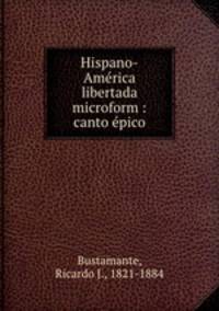 Hispano-America libertada microform : canto epico