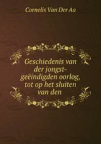 Geschiedenis van der jongst-geeindigden oorlog, tot op het sluiten van den .