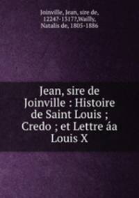 Jean, sire de Joinville : Histoire de Saint Louis ; Credo ; et Lettre aa Louis X