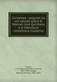 Cervantes : seguido de um estudo sobre D. Manuel Jose Quintana e a litteratura castelhana moderna