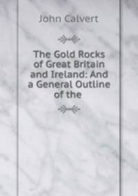 The Gold Rocks of Great Britain and Ireland: And a General Outline of the .