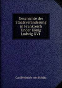 Geschichte der Staatsveranderung in Frankreich Under Konig Ludwig XVI .