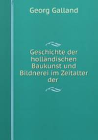 Geschichte der hollandischen Baukunst und Bildnerei im Zeitalter der .