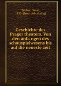 Geschichte des Prager theaters. Von den anfa?ngen des schauspielwesens bis auf die neueste zeit