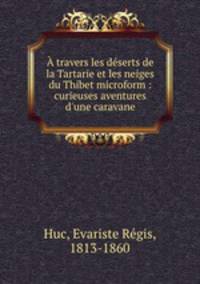 A travers les deserts de la Tartarie et les neiges du Thibet microform : curieuses aventures d