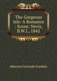The Gorgeous Isle: A Romance : Scene: Nevis, B.W.I., 1842