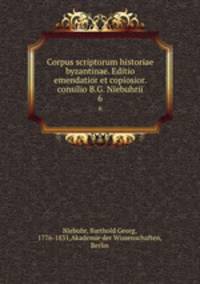 Corpus scriptorum historiae byzantinae. Editio emendatior et copiosior. consilio B.G. Niebuhrii. 6