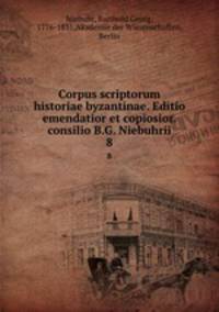 Corpus scriptorum historiae byzantinae. Editio emendatior et copiosior. consilio B.G. Niebuhrii. 8