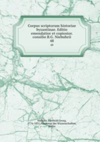 Corpus scriptorum historiae byzantinae. Editio emendatior et copiosior. consilio B.G. Niebuhrii. 48