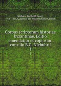 Corpus scriptorum historiae byzantinae. Editio emendatior et copiosior. consilio B.G. Niebuhrii. 1