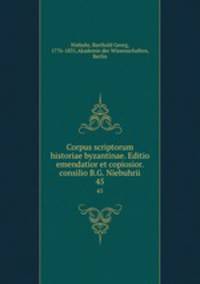 Corpus scriptorum historiae byzantinae. Editio emendatior et copiosior. consilio B.G. Niebuhrii. 45