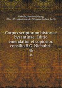 Corpus scriptorum historiae byzantinae. Editio emendatior et copiosior. consilio B.G. Niebuhrii. 46
