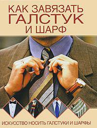 Как завязать галстук и шарф. Искусство носить галстуки и шарфы