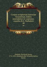 Corpus scriptorum historiae byzantinae. Editio emendatior et copiosior. consilio B.G. Niebuhrii. 40