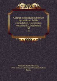 Corpus scriptorum historiae byzantinae. Editio emendatior et copiosior. consilio B.G. Niebuhrii. 30