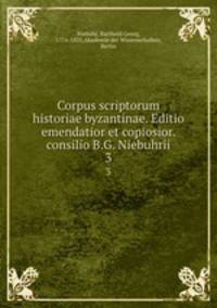 Corpus scriptorum historiae byzantinae. Editio emendatior et copiosior. consilio B.G. Niebuhrii. 3