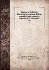 Corpus scriptorum historiae byzantinae. Editio emendatior et copiosior. consilio B.G. Niebuhrii. 49