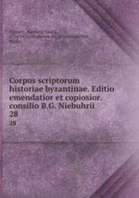 Corpus scriptorum historiae byzantinae. Editio emendatior et copiosior. consilio B.G. Niebuhrii. 28