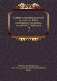 Corpus scriptorum historiae byzantinae. Editio emendatior et copiosior. consilio B.G. Niebuhrii. 19