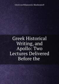 Greek Historical Writing, and Apollo: Two Lectures Delivered Before the .