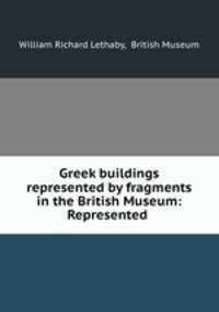 Greek buildings represented by fragments in the British Museum: Represented .