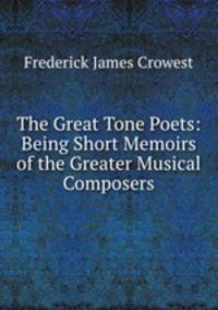 The Great Tone Poets: Being Short Memoirs of the Greater Musical Composers