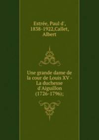 Une grande dame de la cour de Louis XV - La duchesse d