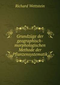 Grundzuge der geographisch-morphologischen Methode der Pflanzensystematik