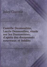 Camille Desmoulins, Lucile Desmoulins, etude sur les Dantonistes; d