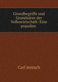 Grundbegriffe und Grundsatze der Volkswirtschaft: Eine populare .