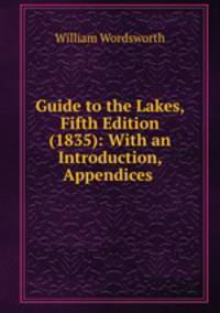 Guide to the Lakes, Fifth Edition (1835): With an Introduction, Appendices .