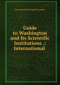 Guide to Washington and Its Scientific Institutions .: International .