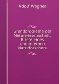 Grundprobleme der Naturwissenschaft: Briefe eines unmodernen Naturforschers