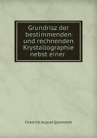 Grundrisz der bestimmenden und rechnenden Krystallographie nebst einer .