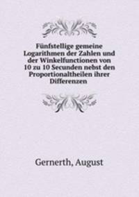 Funfstellige gemeine Logarithmen der Zahlen und der Winkelfunctionen von 10 zu 10 Secunden nebst den Proportionaltheilen ihrer Differenzen