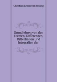 Grundlehren von den Formen, Differenzen, Differtialien und Integralien der .