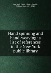 Hand spinning and hand-weaving: a list of references in the New York public library