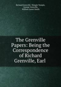 The Grenville Papers: Being the Correspondence of Richard Grenville, Earl .