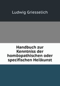 Handbuch zur Kenntniss der homoopathischen oder specifischen Heilkunst