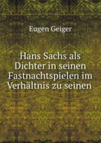 Hans Sachs als Dichter in seinen Fastnachtspielen im Verhaltnis zu seinen .