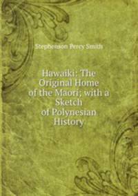 Hawaiki: The Original Home of the Maori; with a Sketch of Polynesian History