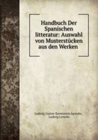 Handbuch Der Spanischen litteratur: Auswahl von Musterstucken aus den Werken .