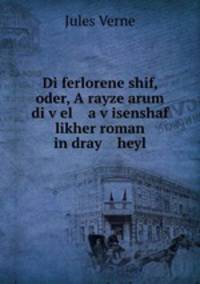 Di ferlorene shif, oder, A rayze arum di v?el a v?isenshaf likher roman in dray heyl