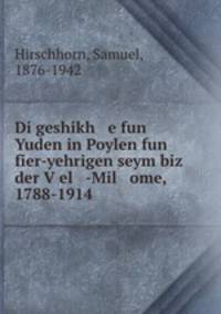 Di geshikh e fun Yuden in Poylen fun fier-yehrigen seym biz der V?el -Mil ome, 1788-1914