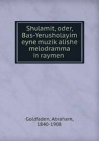 Shulamit, oder, Bas-Yerusholayim eyne muzik?alishe melodramma in raymen .