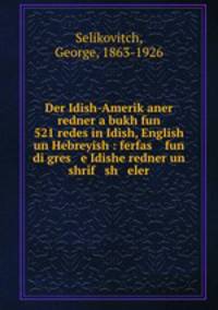 Der Idish-Amerik?aner redner a bukh fun 521 redes in Idish, English un Hebreyish : ferfas fun di gres e Idishe redner un shrif sh eler