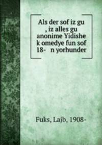 Als der sof iz gu , iz alles gu anonime Yidishe k?omedye fun sof 18- n yorhunder